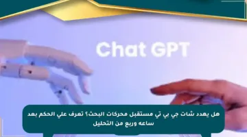 هل يهدد شات جي بي تي مستقبل محركات البحث؟ تعرف على الحكم بعد ساعة وربع من التحليل